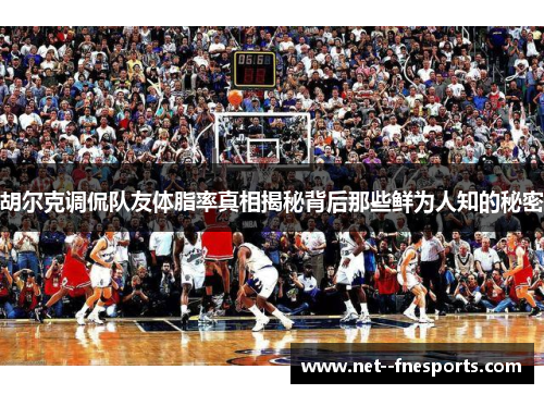 胡尔克调侃队友体脂率真相揭秘背后那些鲜为人知的秘密