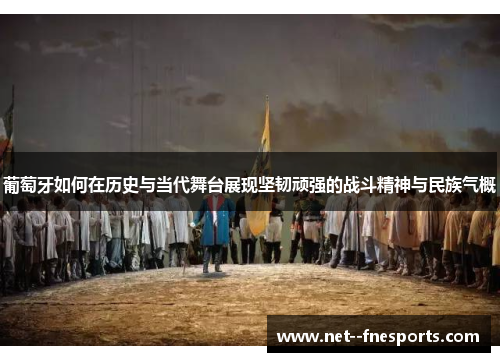 葡萄牙如何在历史与当代舞台展现坚韧顽强的战斗精神与民族气概