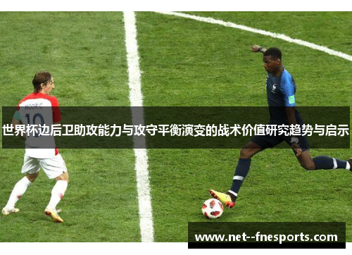 世界杯边后卫助攻能力与攻守平衡演变的战术价值研究趋势与启示