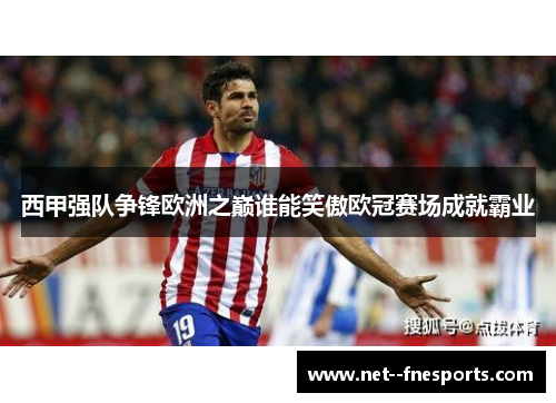 西甲强队争锋欧洲之巅谁能笑傲欧冠赛场成就霸业