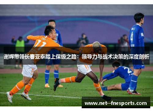 谢晖带领长春亚泰踏上保级之路：领导力与战术决策的深度剖析