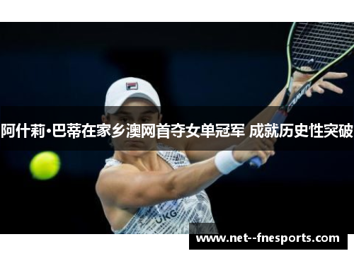 阿什莉·巴蒂在家乡澳网首夺女单冠军 成就历史性突破
