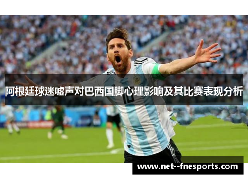 阿根廷球迷嘘声对巴西国脚心理影响及其比赛表现分析