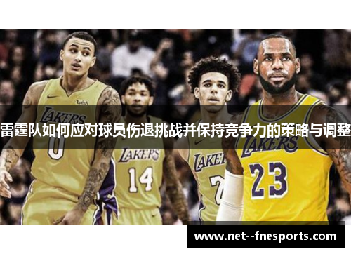 雷霆队如何应对球员伤退挑战并保持竞争力的策略与调整
