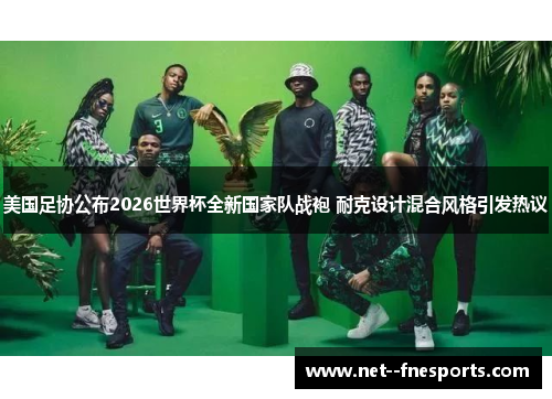 美国足协公布2026世界杯全新国家队战袍 耐克设计混合风格引发热议
