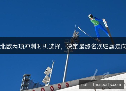 北欧两项冲刺时机选择，决定最终名次归属走向