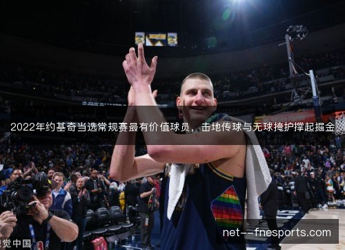 2022年约基奇当选常规赛最有价值球员，击地传球与无球掩护撑起掘金